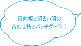 反射板と明るい服の合わせ技でバッチグーや！